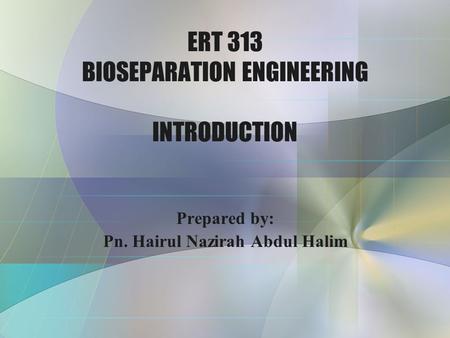 ERT 313 BIOSEPARATION ENGINEERING INTRODUCTION