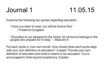 Journal 111.05.15 Examine the following two quotes regarding education: “Once you learn to read, you will be forever free.” –Frederick Douglass “Education.