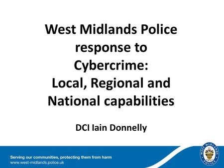 West Midlands Police response to Cybercrime: Local, Regional and National capabilities DCI Iain Donnelly.