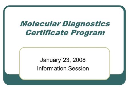 Molecular Diagnostics Certificate Program January 23, 2008 Information Session.