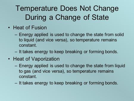 Temperature Does Not Change During a Change of State Heat of Fusion –Energy applied is used to change the state from solid to liquid (and vice versa),