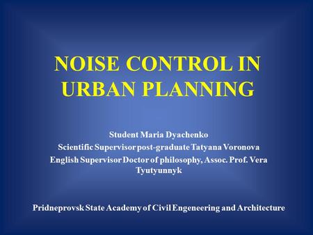 NOISE CONTROL IN URBAN PLANNING Student Maria Dyachenko Scientific Supervisor post-graduate Tatyana Voronova English Supervisor Doctor of philosophy, Assoc.