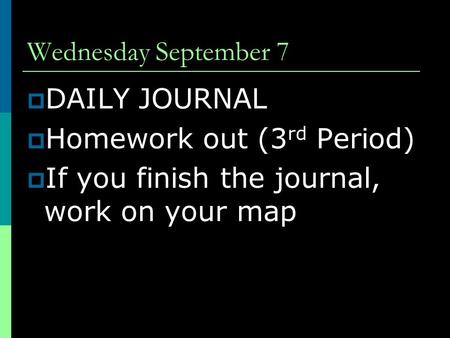 Wednesday September 7  DAILY JOURNAL  Homework out (3 rd Period)  If you finish the journal, work on your map.