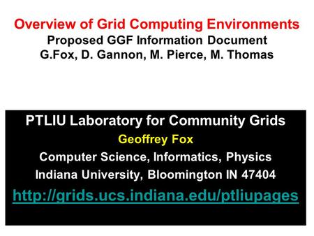 Overview of Grid Computing Environments Proposed GGF Information Document G.Fox, D. Gannon, M. Pierce, M. Thomas PTLIU Laboratory for Community Grids Geoffrey.