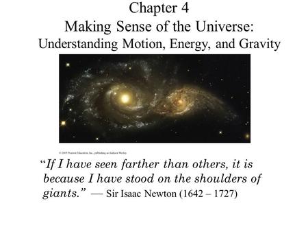 Chapter 4 Making Sense of the Universe: Understanding Motion, Energy, and Gravity “ If I have seen farther than others, it is because I have stood on.