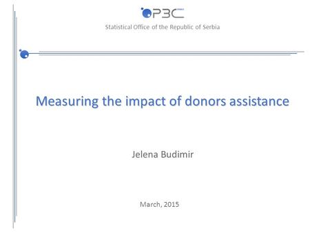 Statistical Office of the Republic of Serbia Measuring the impact of donors assistance Jelena Budimir March, 2015.