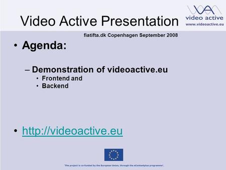 Video Active Presentation Agenda: –Demonstration of videoactive.eu Frontend and Backend  fiatifta.dk Copenhagen September 2008.