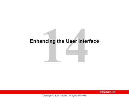 14 Copyright © 2004, Oracle. All rights reserved. Enhancing the User Interface.