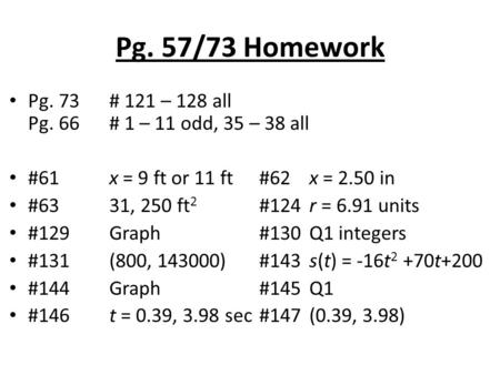 Pg. 57/73 Homework Pg. 73# 121 – 128 all Pg. 66 # 1 – 11 odd, 35 – 38 all #61x = 9 ft or 11 ft#62x = 2.50 in #6331, 250 ft 2 #124r = 6.91 units #129Graph#130Q1.