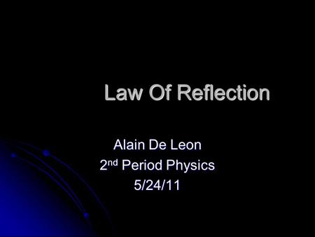 Law Of Reflection Law Of Reflection Alain De Leon 2 nd Period Physics 5/24/11.