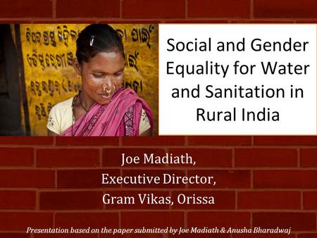 Social and Gender Equality for Water and Sanitation in Rural India Joe Madiath, Executive Director, Gram Vikas, Orissa Presentation based on the paper.