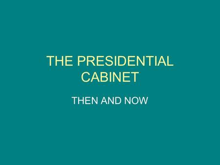 THE PRESIDENTIAL CABINET THEN AND NOW. INSTRUCTIONS On the following slides, do the following: 1) Write a very brief definition describing the job of.