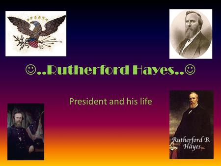 ..Rutherford Hayes.. President and his life …..HE WAS… 19th President of the United States (March 4, 1877 to March 3, 1881) Nicknamed: Dark-Horse President