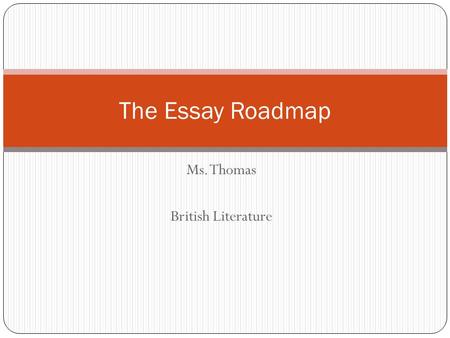 Ms. Thomas British Literature The Essay Roadmap. Get a plan! Before writing an essay, you need to plan it out. This is called PREWRITING!