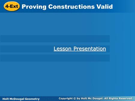 Holt McDougal Geometry 4-Ext Proving Constructions Valid 4-Ext Proving Constructions Valid Holt Geometry Lesson Presentation Lesson Presentation Holt McDougal.