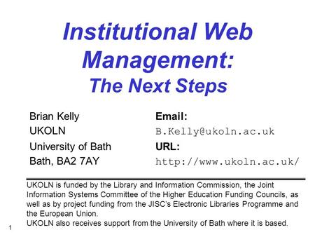 1 Institutional Web Management: The Next Steps Brian Kelly  UKOLN University of BathURL: Bath, BA2 7AY