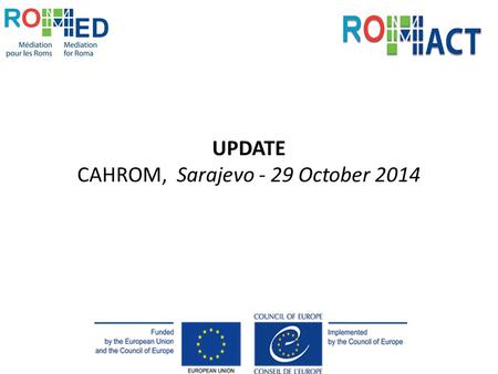 UPDATE CAHROM, Sarajevo - 29 October 2014. ROMED 1 – Training of Roma Mediators. European Training programme for Intercultural Mediation with the Roma.