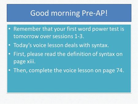 Good morning Pre-AP! Remember that your first word power test is tomorrow over sessions 1-3. Today’s voice lesson deals with syntax. First, please read.