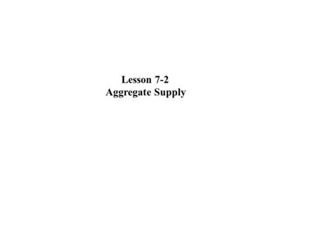 Lesson 7-2 Aggregate Supply. Aggregate Supply: the Long Run and The Short Run Basic Definitions The short run in macroeconomic analysis is a period in.