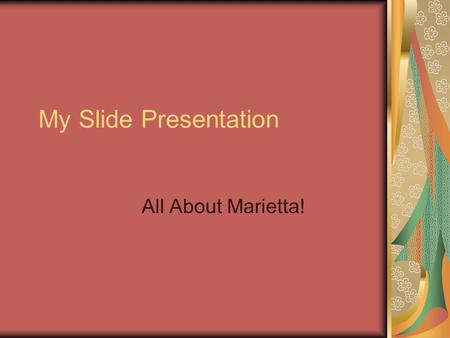 My Slide Presentation All About Marietta!. My Name is Marietta I am an ex-fire fighter. My grandfather died 1 month before his 100 th birthday. He was.