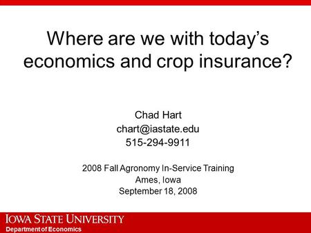 Department of Economics Where are we with today’s economics and crop insurance? Chad Hart 515-294-9911 2008 Fall Agronomy In-Service.