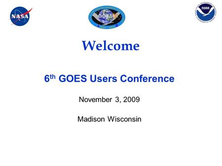 Welcome 6 th GOES Users Conference November 3, 2009 Madison Wisconsin.