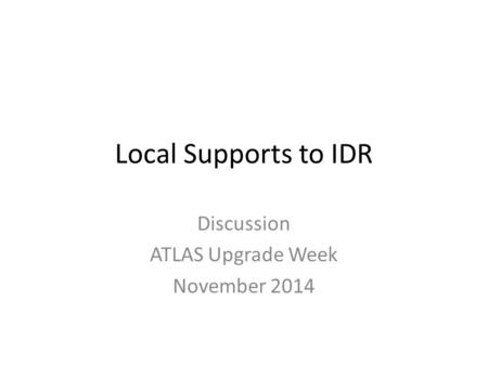 Local Supports to IDR Discussion ATLAS Upgrade Week November 2014.