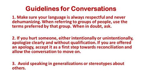 Guidelines for Conversations 1. Make sure your language is always respectful and never dehumanizing. When referring to groups of people, use the terms.