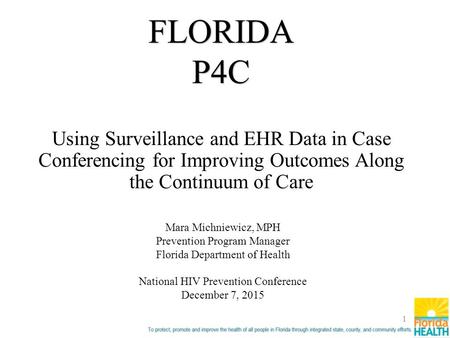 Using Surveillance and EHR Data in Case Conferencing for Improving Outcomes Along the Continuum of Care 1 FLORIDAP4C Mara Michniewicz, MPH Prevention Program.