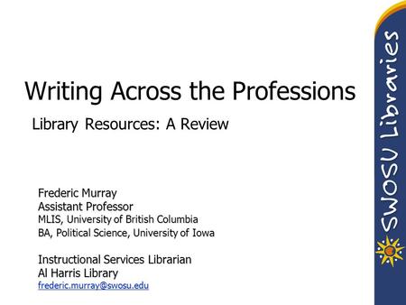 Writing Across the Professions Library Resources: A Review Frederic Murray Assistant Professor MLIS, University of British Columbia BA, Political Science,