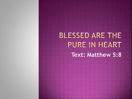 Text: Matthew 5:8.  The word used to describe the heart that shall see God is pure (katharos in Greek). It is used in three ways.   1. Originally.