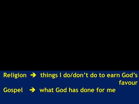 Religion  things I do/don’t do to earn God’s favour Gospel  what God has done for me Gospel  what God has done for me.