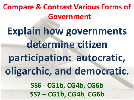 Compare & Contrast Various Forms of Government Explain how governments determine citizen participation: autocratic, oligarchic, and democratic. SS6 - CG1b,