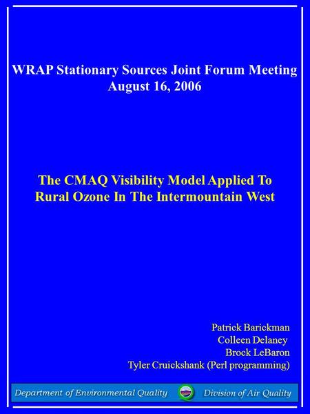 WRAP Stationary Sources Joint Forum Meeting August 16, 2006 The CMAQ Visibility Model Applied To Rural Ozone In The Intermountain West Patrick Barickman.