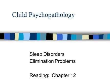 Child Psychopathology Sleep Disorders Elimination Problems Reading: Chapter 12.