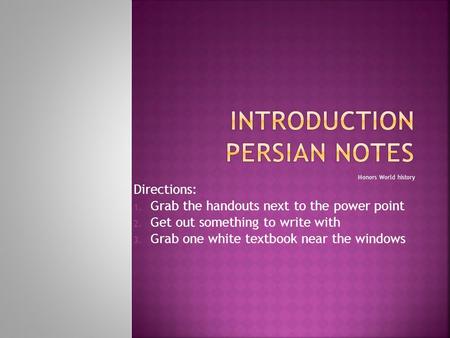 Honors World history Directions: 1. Grab the handouts next to the power point 2. Get out something to write with 3. Grab one white textbook near the windows.