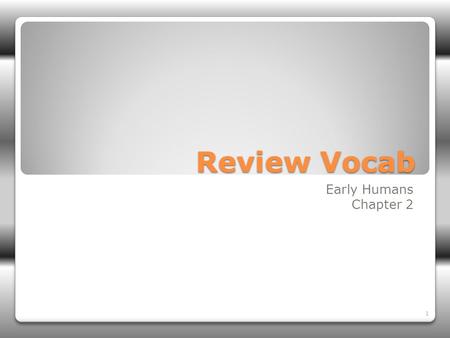 Review Vocab Early Humans Chapter 2 1. What is the time before there was writing? It translates to “before the past.” 2.