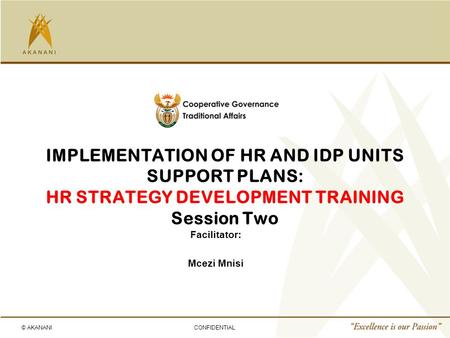 © AKANANICONFIDENTIAL IMPLEMENTATION OF HR AND IDP UNITS SUPPORT PLANS: HR STRATEGY DEVELOPMENT TRAINING Session Two Facilitator: Mcezi Mnisi.