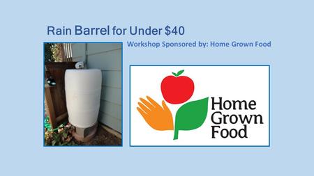 Workshop Sponsored by: Home Grown Food Rain Barrel for Under $40.