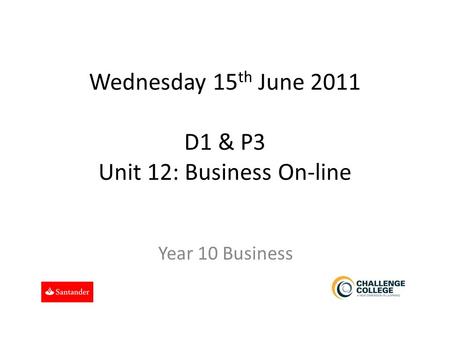 Wednesday 15 th June 2011 D1 & P3 Unit 12: Business On-line Year 10 Business.