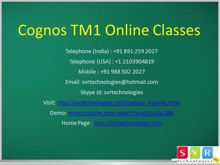 Cognos TM1 Online Classes Telephone (India) : +91 891 259 2027 Telephone (USA) : +1 2103904819 Mobile : +91 988 502 2027