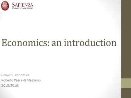 Economics: an introduction Growth Economics Roberto Pasca di Magliano 2015/2016.