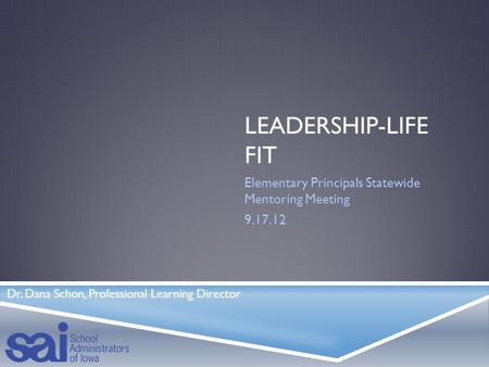 LEADERSHIP-LIFE FIT Elementary Principals Statewide Mentoring Meeting 9.17.12 Dr. Dana Schon, Professional Learning Director.