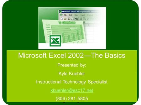 Microsoft Excel 2002—The Basics Presented by: Kyle Kuehler Instructional Technology Specialist (806) 281-5805.