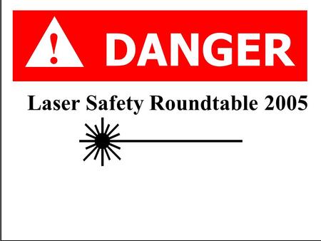 Laser Safety Roundtable 2005 DANGER !. Agenda May 2005 In-house Laser Safety Audit Results Upcoming Laser Safety Audit: Oak Ridge Site Office Sept 13-14,