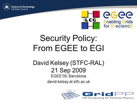 Security Policy: From EGEE to EGI David Kelsey (STFC-RAL) 21 Sep 2009 EGEE’09, Barcelona david.kelsey at stfc.ac.uk.