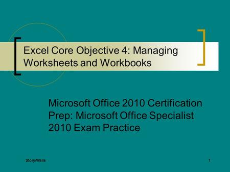 1 Excel Core Objective 4: Managing Worksheets and Workbooks Microsoft Office 2010 Certification Prep: Microsoft Office Specialist 2010 Exam Practice Story/Walls.