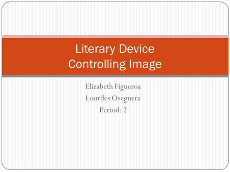 Elizabeth Figueroa Lourdes Oseguera Period: 2 Literary Device Controlling Image.