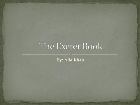 By: Alia Khan. Largest Collection of Old English Literature Codex Exoniensis Written in 10 th Century Authors date back to 960-990.