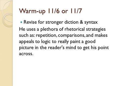 Warm-up 11/6 or 11/7 Revise for stronger diction & syntax He uses a plethora of rhetorical strategies such as: repetition, comparisons, and makes appeals.